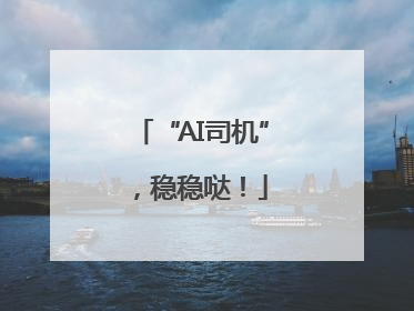 “AI司机”，稳稳哒！