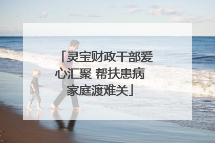 灵宝财政干部爱心汇聚 帮扶患病家庭渡难关