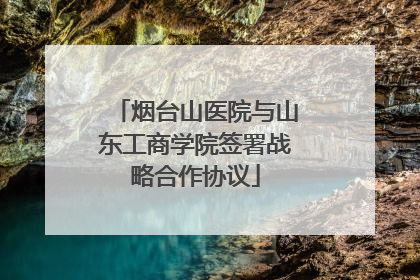 烟台山医院与山东工商学院签署战略合作协议