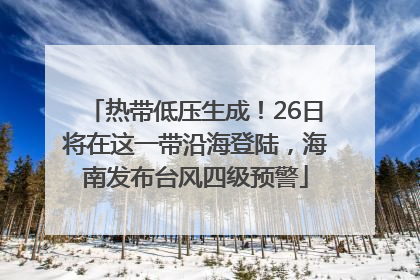 热带低压生成！26日将在这一带沿海登陆，海南发布台风四级预警
