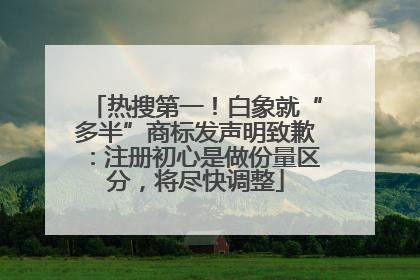 热搜第一！白象就“多半”商标发声明致歉：注册初心是做份量区分，将尽快调整