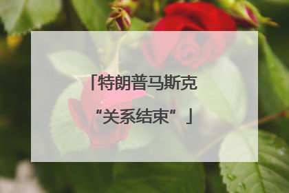 特朗普马斯克“关系结束”