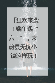 狂欢来袭！端午遇“六一”，来蔚县无忧小镇这样玩！