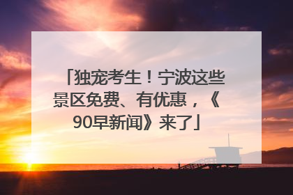 独宠考生！宁波这些景区免费、有优惠，《90早新闻》来了