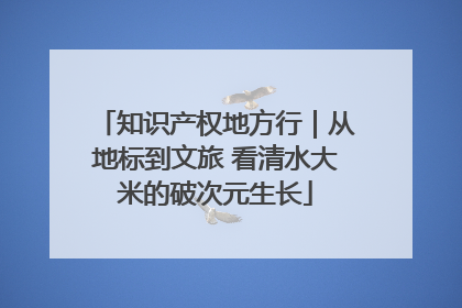 知识产权地方行｜从地标到文旅 看清水大米的破次元生长