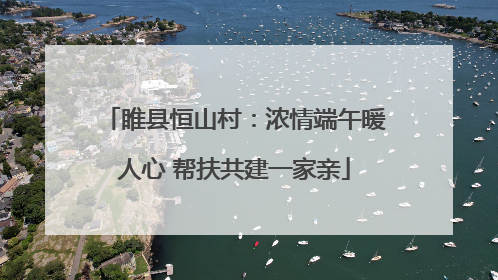 睢县恒山村：浓情端午暖人心 帮扶共建一家亲