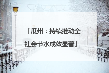 瓜州：持续推动全社会节水成效显著