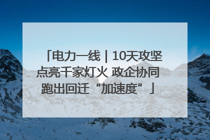 电力一线｜10天攻坚点亮千家灯火 政企协同跑出回迁“加速度”