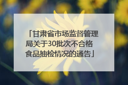 甘肃省市场监督管理局关于30批次不合格食品抽检情况的通告