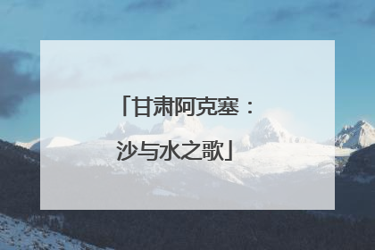 甘肃阿克塞：沙与水之歌