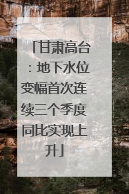甘肃高台：地下水位变幅首次连续三个季度同比实现上升