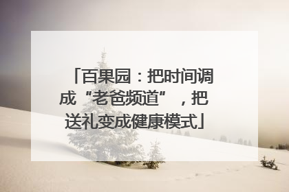 百果园：把时间调成“老爸频道”，把送礼变成健康模式
