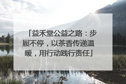 益禾堂公益之路：步履不停，以茶香传递温暖，用行动践行责任