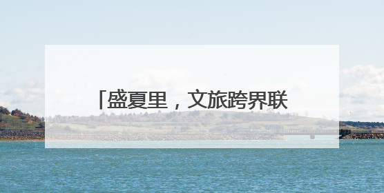 盛夏里，文旅跨界联名上新，好耍又好吃