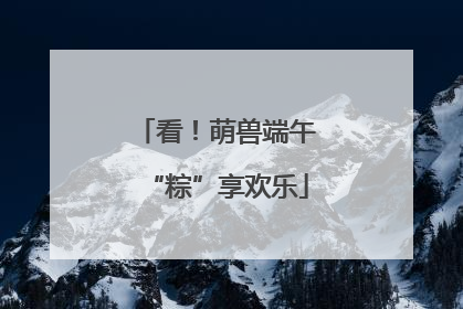 看！萌兽端午“粽”享欢乐