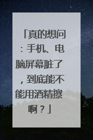 真的想问：手机、电脑屏幕脏了，到底能不能用酒精擦啊？