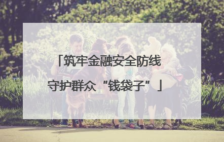 筑牢金融安全防线 守护群众“钱袋子”