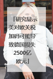 研究显示美对欧关税加码可能导致德国损失2500亿欧元