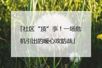 社区“顶”事！一场危机引出的暖心攻防战