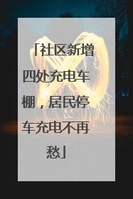 社区新增四处充电车棚，居民停车充电不再愁