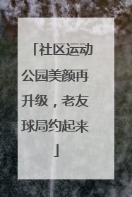 社区运动公园美颜再升级，老友球局约起来
