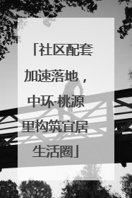 社区配套加速落地，中环·桃源里构筑宜居生活圈