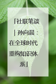 社联笔谈｜孙向晨：在全球时代重构知识体系