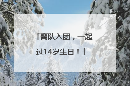 离队入团，一起过14岁生日！