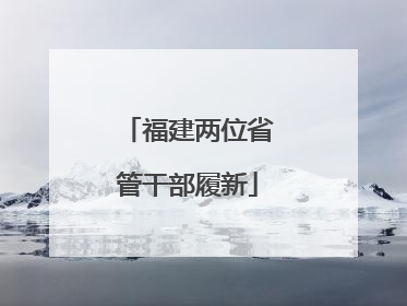 福建两位省管干部履新