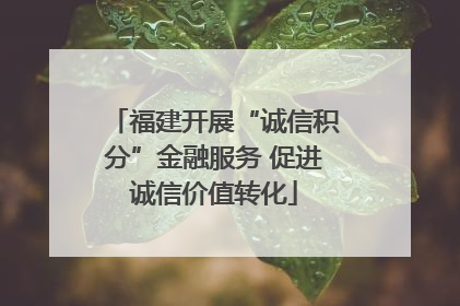 福建开展“诚信积分”金融服务 促进诚信价值转化