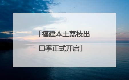福建本土荔枝出口季正式开启