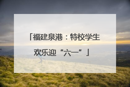 福建泉港：特校学生 欢乐迎“六一”