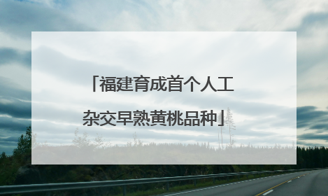 福建育成首个人工杂交早熟黄桃品种