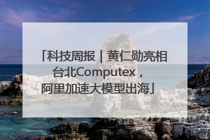 科技周报｜黄仁勋亮相台北Computex，阿里加速大模型出海