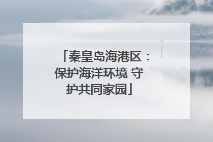 秦皇岛海港区：保护海洋环境 守护共同家园