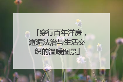 穿行百年洋房，邂逅法治与生活交织的温暖图景