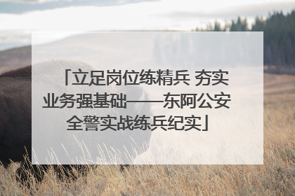立足岗位练精兵 夯实业务强基础——东阿公安全警实战练兵纪实