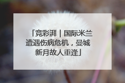 竞彩湃｜国际米兰遭遇伤病危机，曼城新月故人重逢