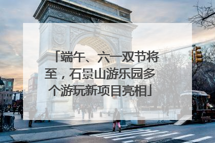 端午、六一双节将至，石景山游乐园多个游玩新项目亮相