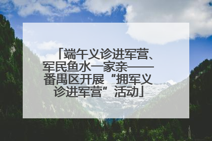 端午义诊进军营、军民鱼水一家亲——番禺区开展“拥军义诊进军营”活动