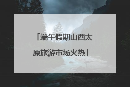 端午假期山西太原旅游市场火热
