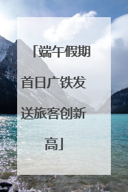 端午假期首日广铁发送旅客创新高
