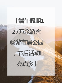 端午假期127万余游客畅游市属公园，节后活动﻿亮点多