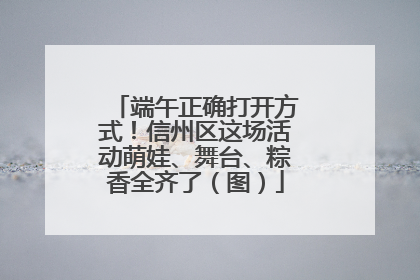 端午正确打开方式！信州区这场活动萌娃、舞台、粽香全齐了（图）