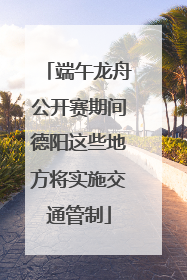 端午龙舟公开赛期间德阳这些地方将实施交通管制