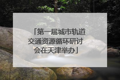 第一届城市轨道交通资源循环研讨会在天津举办