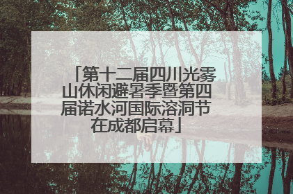 第十二届四川光雾山休闲避暑季暨第四届诺水河国际溶洞节在成都启幕