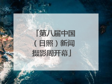第八届中国（日照）新闻摄影周开幕