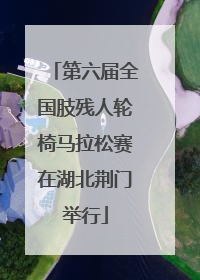 第六届全国肢残人轮椅马拉松赛在湖北荆门举行