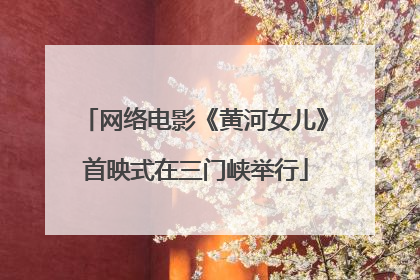 网络电影《黄河女儿》首映式在三门峡举行